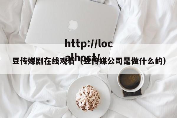 豆传媒剧在线观看（豆传媒公司是做什么的）