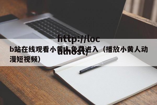 b站在线观看小黄人免费进入（播放小黄人动漫短视频）
