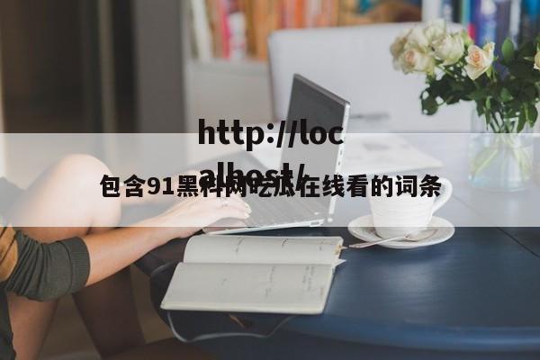 包含91黑科网吃瓜在线看的词条