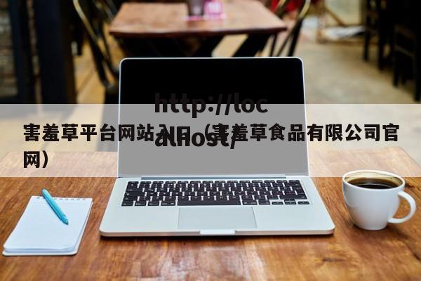 害羞草平台网站入口（害羞草食品有限公司官网）