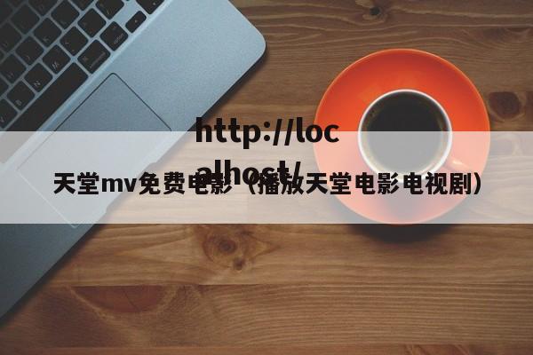 天堂mv免费电影（播放天堂电影电视剧）