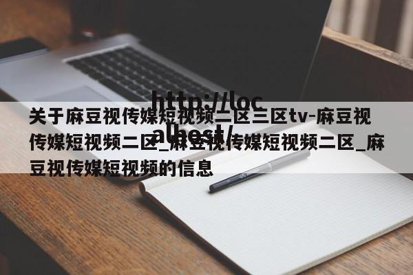 关于麻豆视传媒短视频二区三区tv-麻豆视传媒短视频二区_麻豆视传媒短视频二区_麻豆视传媒短视频的信息