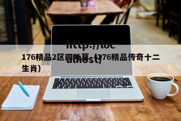 176精品2区四叶草（176精品传奇十二生肖）