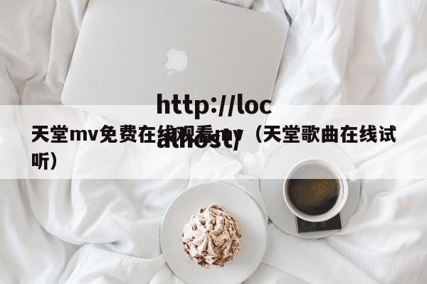 天堂mv免费在线观看mv（天堂歌曲在线试听）