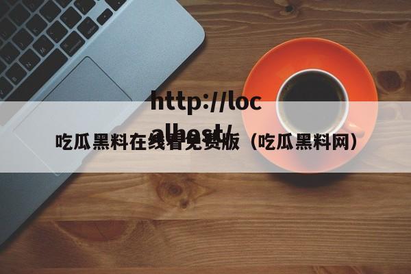 吃瓜黑料在线看免费版（吃瓜黑料网）