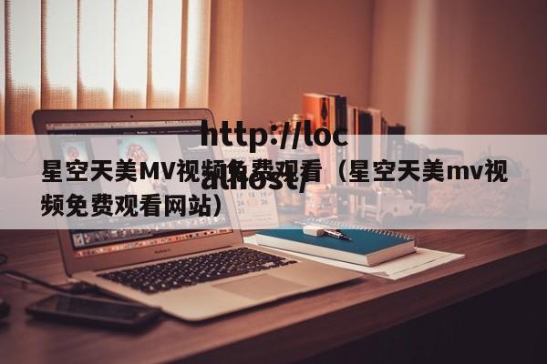 星空天美MV视频免费观看（星空天美mv视频免费观看网站）